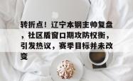 转折点！辽宁本钢主帅复盘，社区盾窗口期攻防权衡，引发热议，赛季目标并未改变的简单介绍-多米在线入口