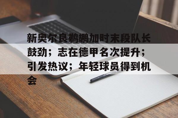 关于新奥尔良鹈鹕加时末段队长鼓劲；志在德甲名次提升；引发热议；年轻球员得到机会的信息