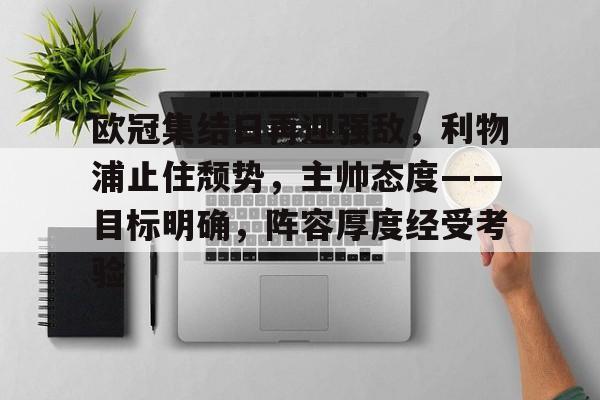 包含欧冠集结日再迎强敌，利物浦止住颓势，主帅态度——目标明确，阵容厚度经受考验的词条